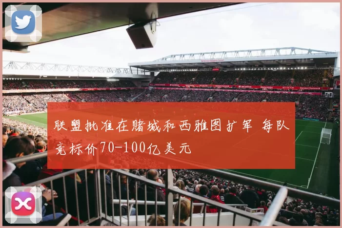 联盟批准在赌城和西雅图扩军 每队竞标价70-100亿美元