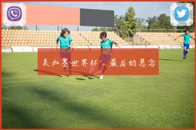 美加墨世界杯 _ 最后的悬念