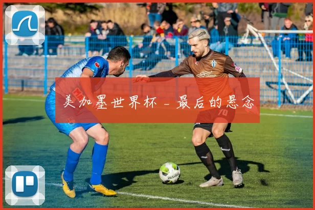 美加墨世界杯 _ 最后的悬念