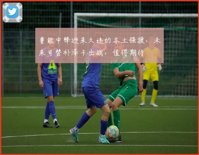 鲁能中锋迎来久违的本土强援，未来可替补泽卡出战，值得期待