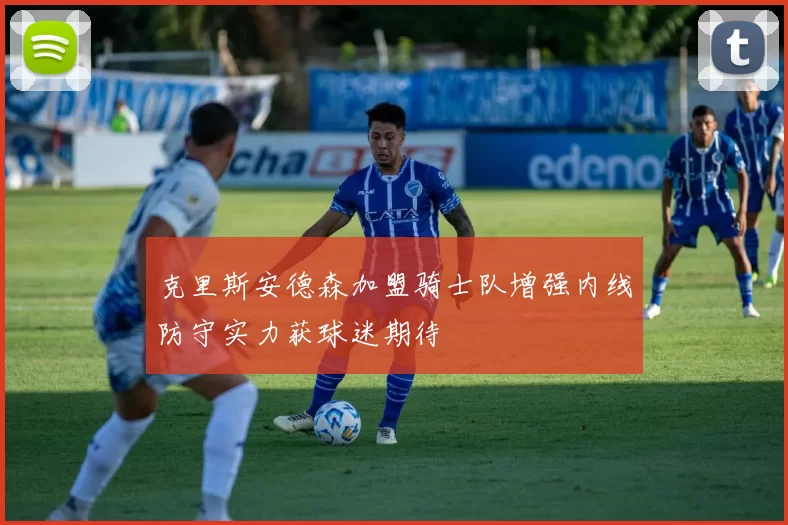 克里斯安德森加盟骑士队增强内线防守实力获球迷期待