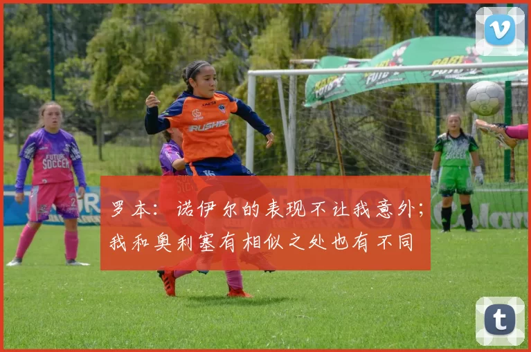 罗本：诺伊尔的表现不让我意外；我和奥利塞有相似之处也有不同