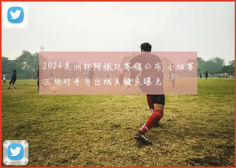 2024美洲杯阿根廷赛程公布 小组赛三场对手与出线关键点曝光