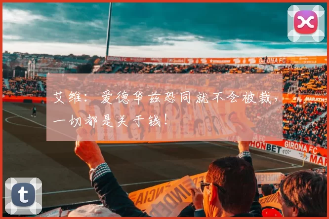 艾维：爱德华兹恐同就不会被裁，一切都是关于钱！