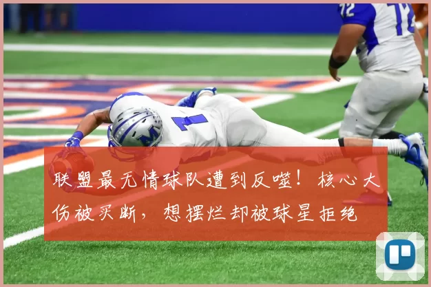 联盟最无情球队遭到反噬!核心大伤被买断,想摆烂却被球星拒绝