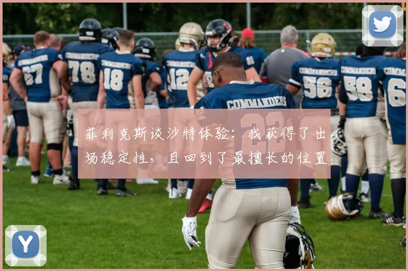 菲利克斯谈沙特体验：我获得了出场稳定性，且回到了最擅长的位置