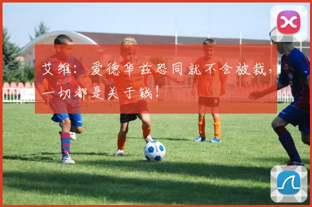 艾维：爱德华兹恐同就不会被裁，一切都是关于钱！