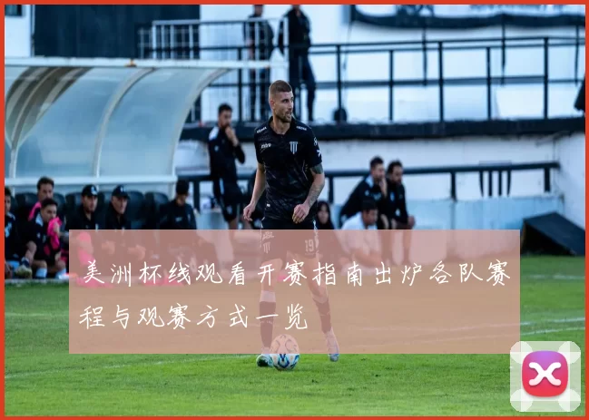 美洲杯线观看开赛指南出炉各队赛程与观赛方式一览