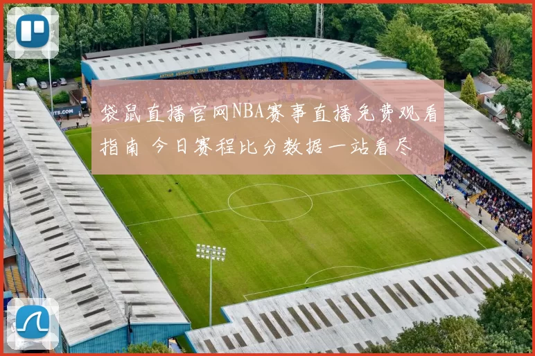 袋鼠直播官网NBA赛事直播免费观看指南 今日赛程比分数据一站看尽