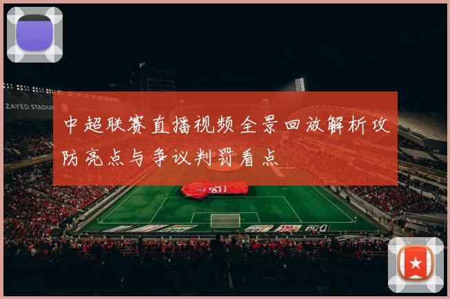 中超联赛直播视频全景回放解析攻防亮点与争议判罚看点