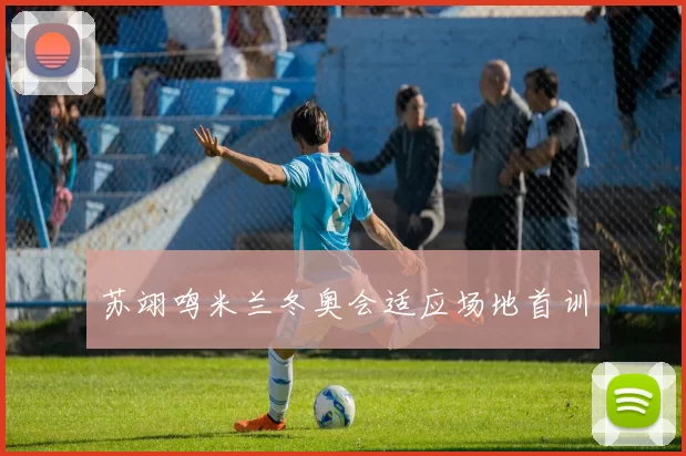 苏翊鸣米兰冬奥会适应场地首训