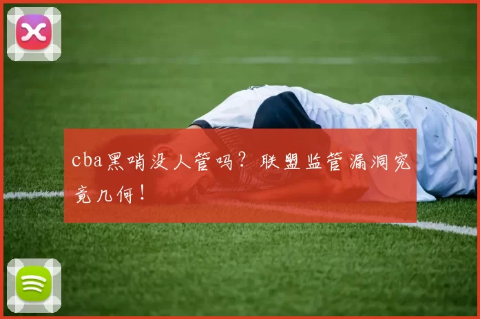 cba黑哨没人管吗？联盟监管漏洞究竟几何！