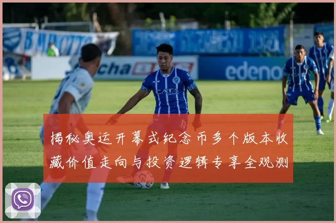 揭秘奥运开幕式纪念币多个版本收藏价值走向与投资逻辑专享全观测