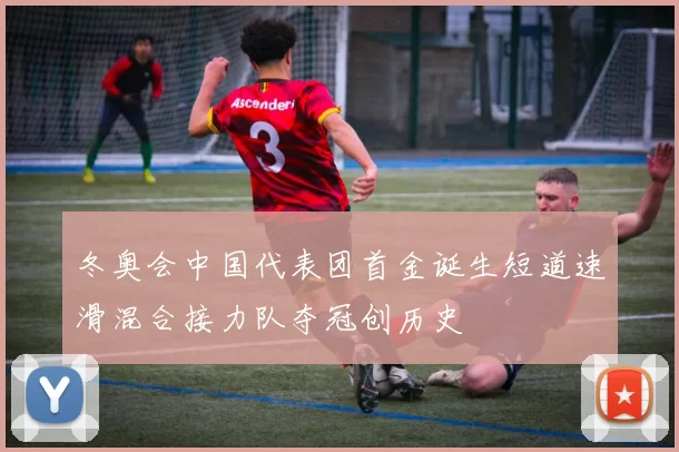 冬奥会中国代表团首金诞生短道速滑混合接力队夺冠创历史