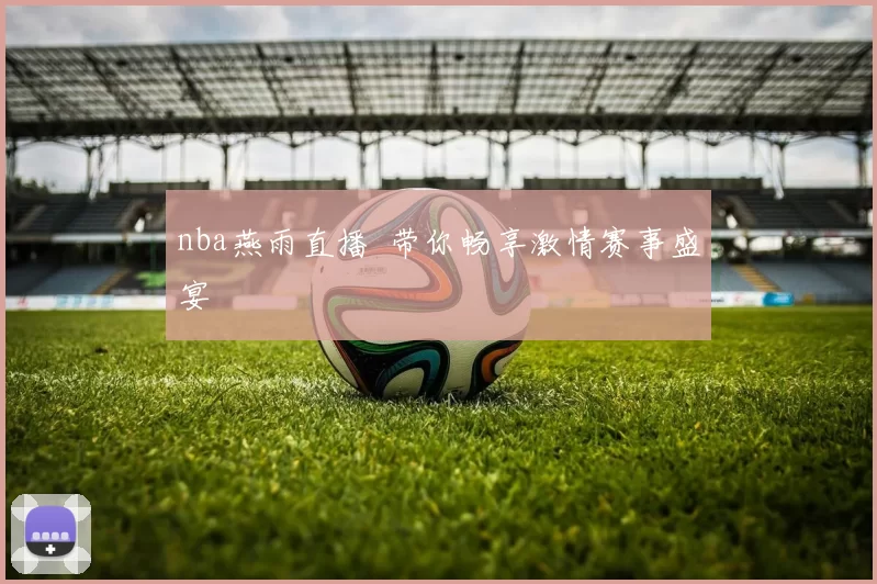 nba燕雨直播 带你畅享激情赛事盛宴