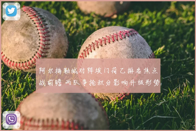 阿尔梅勒城对阵埃门荷乙排名焦点战前瞻 两队争抢积分影响升级形势