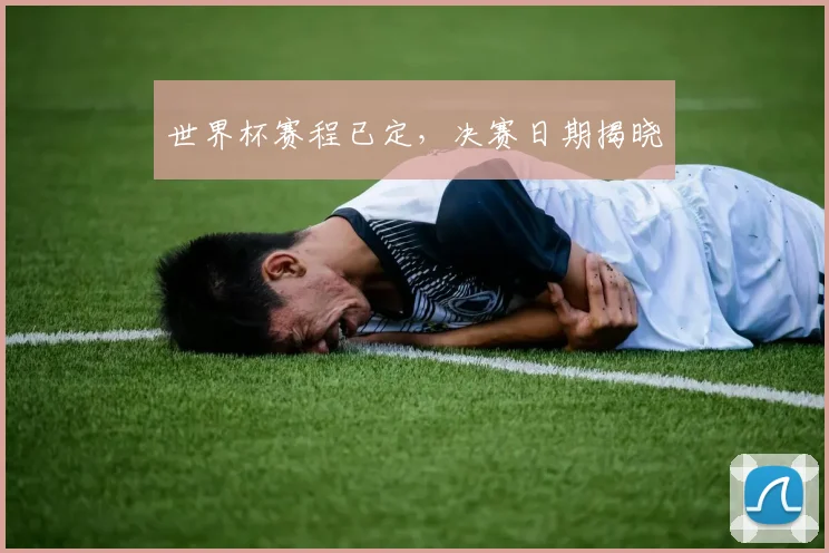 世界杯赛程已定，决赛日期揭晓