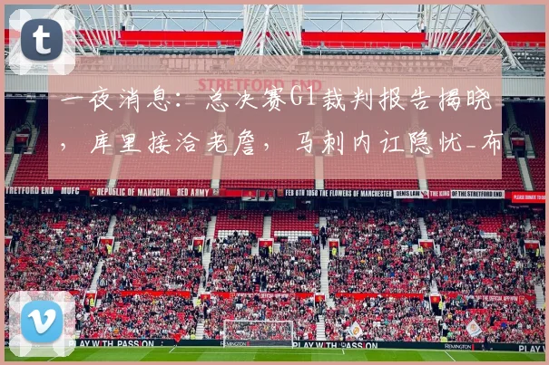 一夜消息:总决赛G1裁判报告揭晓,库里接洽老詹,马刺内讧隐忧_布伦森_NBA_尼克斯