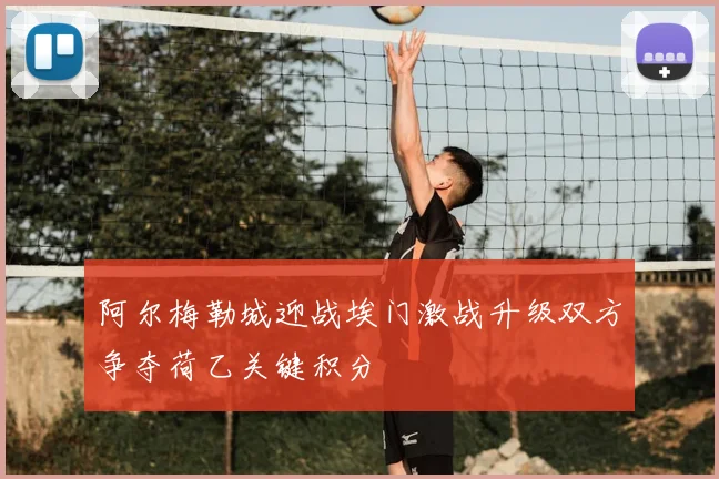阿尔梅勒城迎战埃门激战升级双方争夺荷乙关键积分