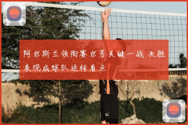 阿尔斯兰领衔赛尔号关键一战 决胜表现成球队逆转看点