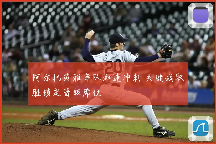 阿尔托莉雅率队加速冲刺 关键战取胜锁定晋级席位