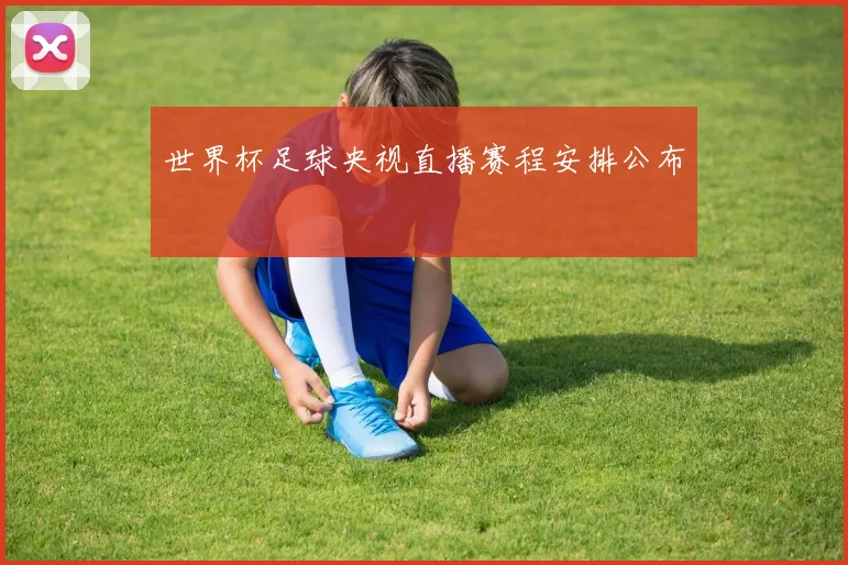 世界杯足球央视直播赛程安排公布