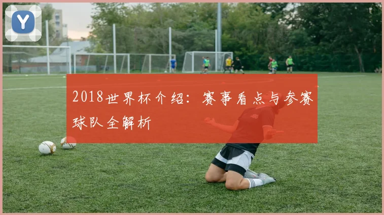 2018世界杯介绍：赛事看点与参赛球队全解析