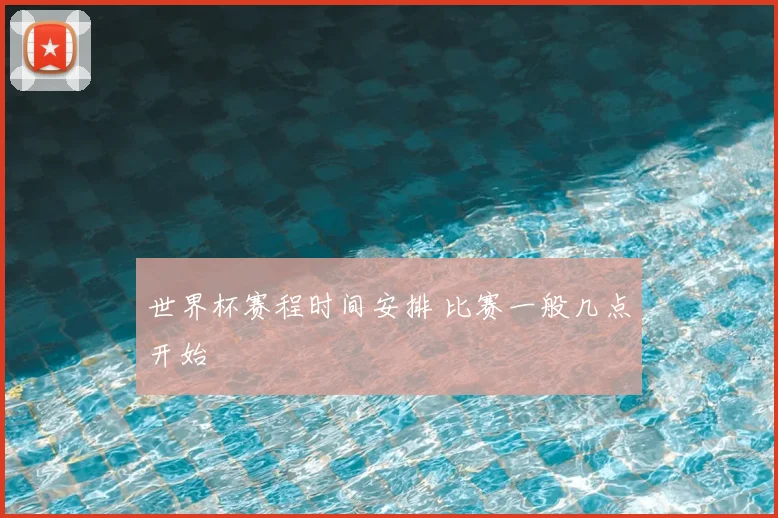 世界杯赛程时间安排 比赛一般几点开始