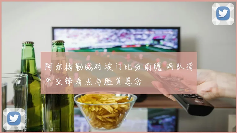 阿尔梅勒城对埃门比分前瞻 两队荷甲交锋看点与胜负悬念